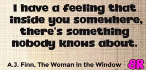 "I have a feeling that inside you somewhere, there's something nobody knows about."