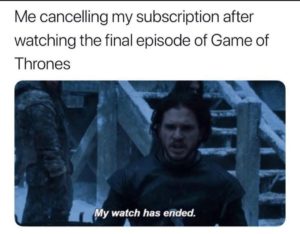 "Me cancelling my subscription after watching the final episode of Game of Thrones: my watch has ended"